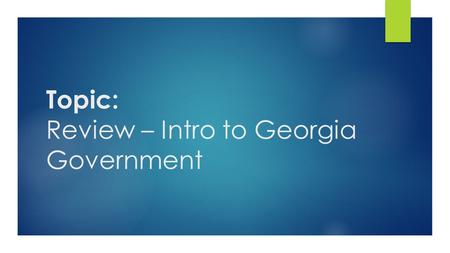 Topic: Review – Intro to Georgia Government. Review – Intro to Georgia Government  There are 3 branches of Georgia’s state government  Let’s see if.