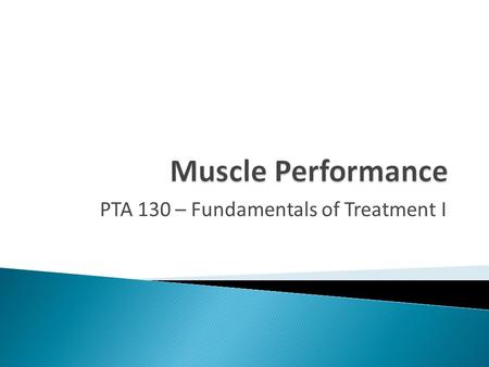 PTA 130 – Fundamentals of Treatment I.  Introduction to muscle performance  Discuss anatomical considerations of muscle  Describe various types of.