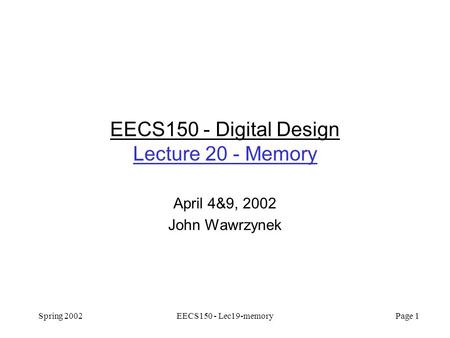 Spring 2002EECS150 - Lec19-memory Page 1 EECS150 - Digital Design Lecture 20 - Memory April 4&9, 2002 John Wawrzynek.