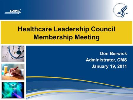 Healthcare Leadership Council Membership Meeting Don Berwick Administrator, CMS January 19, 2011.