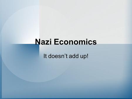 Nazi Economics It doesn’t add up!. Slow but sure start 1933 – 1935 –Schacht Schacht is not a Nazi – He is a well respected Conservative Banker Slow but.