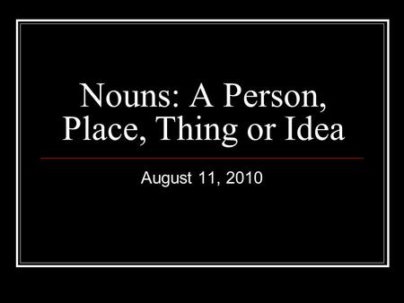 Nouns: A Person, Place, Thing or Idea August 11, 2010.