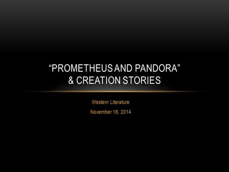 Western Literature November 18, 2014 “PROMETHEUS AND PANDORA” & CREATION STORIES.