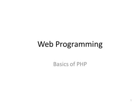 Web Programming Basics of PHP 1. Objectives To learn how to store and access data in PHP variables To understand how to create and manipulate numeric.