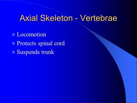 Axial Skeleton - Vertebrae Locomotion Protects spinal cord Suspends trunk.