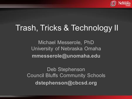 Trash, Tricks & Technology II Michael Messerole, PhD University of Nebraska Omaha Deb Stephenson Council Bluffs Community Schools.