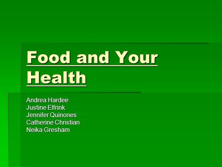 Food and Your Health Andrea Hardee Justine Elfrink Jennifer Quinones Catherine Christian Neika Gresham.