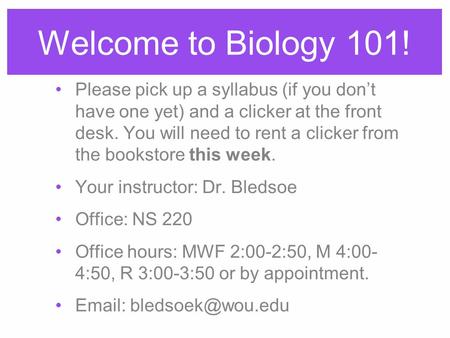 Welcome to Biology 101! Please pick up a syllabus (if you don’t have one yet) and a clicker at the front desk. You will need to rent a clicker from the.