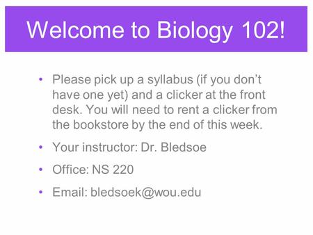 Welcome to Biology 102! Please pick up a syllabus (if you don’t have one yet) and a clicker at the front desk. You will need to rent a clicker from the.