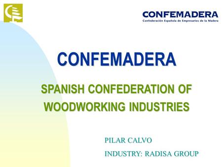 CONFEMADERA SPANISH CONFEDERATION OF WOODWORKING INDUSTRIES PILAR CALVO INDUSTRY: RADISA GROUP.