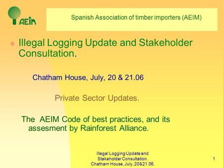 Illegal Logging Update and Stakeholder Consultation. Chatham House, July, 20&21.06. 1 Spanish Association of timber importers (AEIM) Illegal Logging Update.