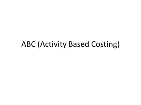 ABC (Activity Based Costing). Levels of Activity Unit Level activities –per unit Batch Level Activities—each time batch is processed Product level activities---