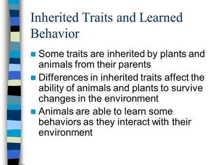 Inherited Traits and Learned Behavior Some traits are inherited by plants and animals from their parents Differences in inherited traits affect the ability.