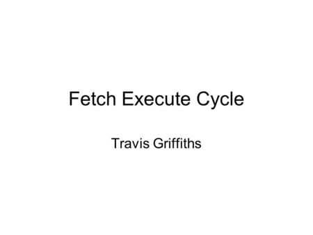 Fetch Execute Cycle Travis Griffiths. Naming Conventions and Disclaimer Individual registers in a particular CPU will have different names depending on.