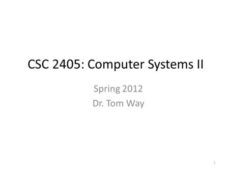 1 CSC 2405: Computer Systems II Spring 2012 Dr. Tom Way.