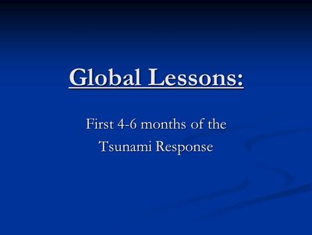 Global Lessons: First 4-6 months of the Tsunami Response.