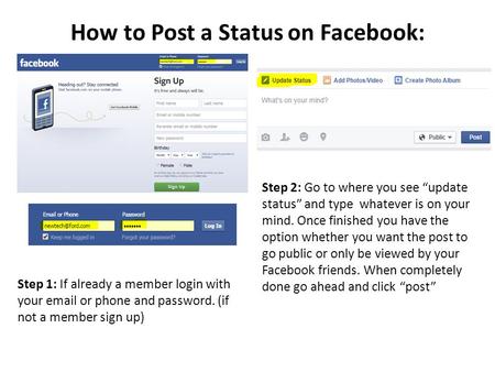 How to Post a Status on Facebook: Step 2: Go to where you see “update status” and type whatever is on your mind. Once finished you have the option whether.