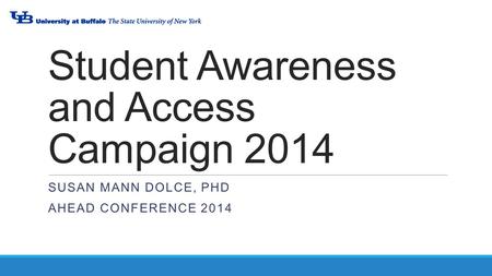 Student Awareness and Access Campaign 2014 SUSAN MANN DOLCE, PHD AHEAD CONFERENCE 2014.