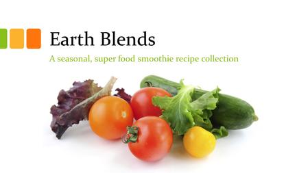 Earth Blends A seasonal, super food smoothie recipe collection.