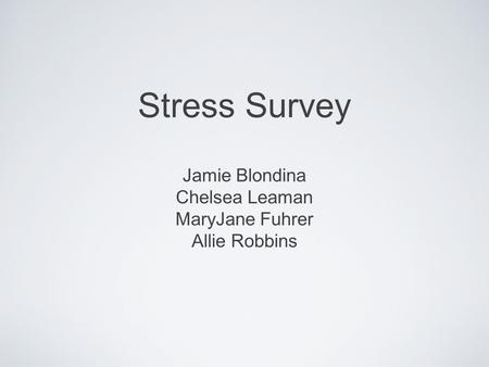 Stress Survey Jamie Blondina Chelsea Leaman MaryJane Fuhrer Allie Robbins.