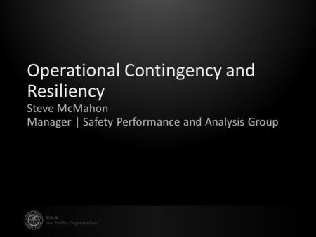 Operational Contingency and Resiliency Steve McMahon Manager | Safety Performance and Analysis Group.