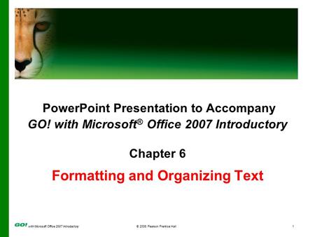 With Microsoft Office 2007 Introductory © 2008 Pearson Prentice Hall1 PowerPoint Presentation to Accompany GO! with Microsoft ® Office 2007 Introductory.