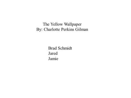 The Yellow Wallpaper By: Charlotte Perkins Gilman Brad Schmidt Jared Jamie.