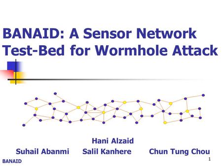 1 BANAID: A Sensor Network Test-Bed for Wormhole Attack Hani Alzaid Suhail AbanmiSalil KanhereChun Tung Chou BANAID.