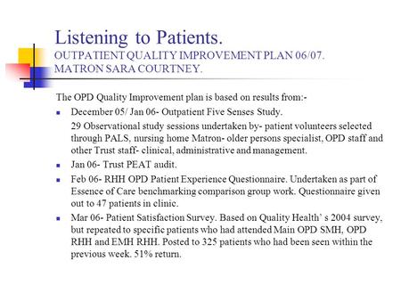 Listening to Patients. OUTPATIENT QUALITY IMPROVEMENT PLAN 06/07. MATRON SARA COURTNEY. The OPD Quality Improvement plan is based on results from:- December.