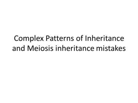 Complex Patterns of Inheritance and Meiosis inheritance mistakes.