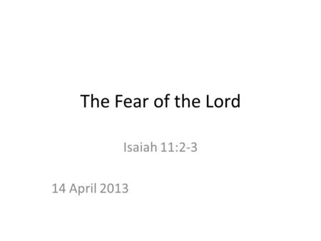 The Fear of the Lord Isaiah 11:2-3 14 April 2013.