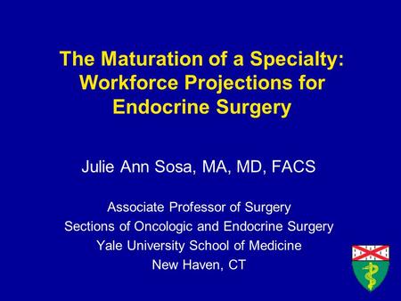 The Maturation of a Specialty: Workforce Projections for Endocrine Surgery Julie Ann Sosa, MA, MD, FACS Associate Professor of Surgery Sections of Oncologic.