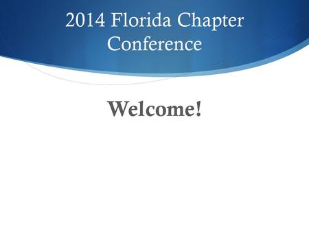 2014 Florida Chapter Conference Welcome!.  State of the State Florida Chapter Conference 2014 Holly Parker.