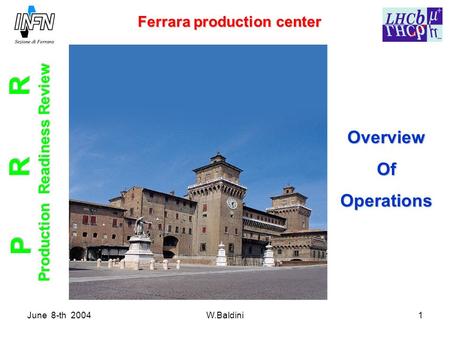 June 8-th 2004W.Baldini1 Ferrara production center Ferrara production center Production Readiness Review OverviewOfOperations P R R.