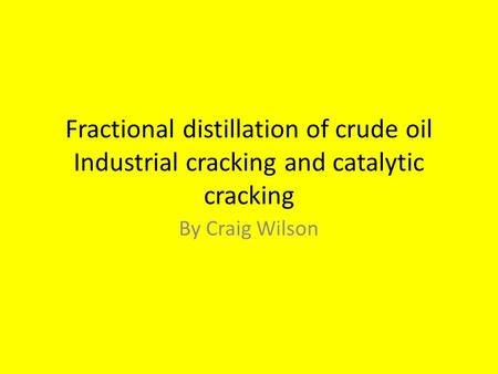 Fractional distillation of crude oil Industrial cracking and catalytic cracking By Craig Wilson.
