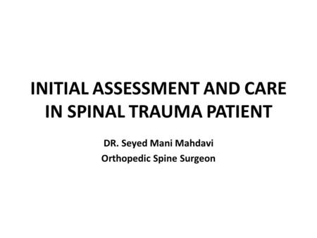 INITIAL ASSESSMENT AND CARE IN SPINAL TRAUMA PATIENT DR. Seyed Mani Mahdavi Orthopedic Spine Surgeon.