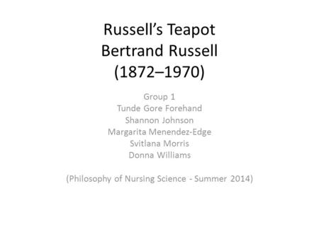 Russell’s Teapot Bertrand Russell (1872–1970) Group 1 Tunde Gore Forehand Shannon Johnson Margarita Menendez-Edge Svitlana Morris Donna Williams (Philosophy.