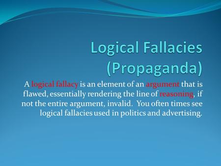 A logical fallacy is an element of an argument that is flawed, essentially rendering the line of reasoning, if not the entire argument, invalid. You often.