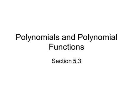 Polynomials and Polynomial Functions Section 5.3.