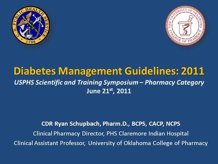 Diabetes Management Guidelines: 2011 Diabetes Management Guidelines: 2011 USPHS Scientific and Training Symposium – Pharmacy Category June 21 st, 2011.