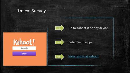 Intro Survey View results at Kahoot Enter Pin: 186330 1st 2nd 3rd Go to Kahoot.it on any device.
