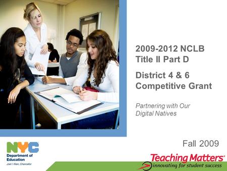 2009-2012 NCLB Title II Part D District 4 & 6 Competitive Grant Partnering with Our Digital Natives Fall 2009.
