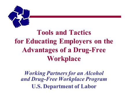 Tools and Tactics for Educating Employers on the Advantages of a Drug-Free Workplace Working Partners for an Alcohol and Drug-Free Workplace Program U.S.