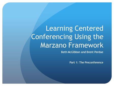 Learning Centered Conferencing Using the Marzano Framework Beth McGibbon and Brent Perdue Part 1: The Preconference.