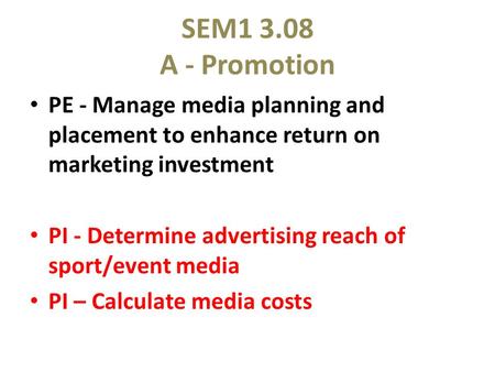 SEM1 3.08 A - Promotion PE - Manage media planning and placement to enhance return on marketing investment PI - Determine advertising reach of sport/event.