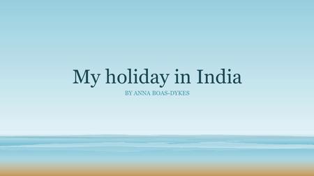 My holiday in India By Anna boas-dykes.