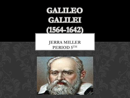 Jerra miller Period 5 th. Born in Pisa, Italy on February 15, 1564 Father- Vincenzo Galilei (musician) Mother- Giulia delgi Ammannati The first of six.
