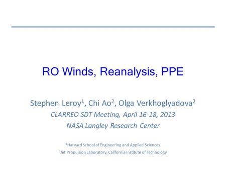 RO Winds, Reanalysis, PPE Stephen Leroy 1, Chi Ao 2, Olga Verkhoglyadova 2 CLARREO SDT Meeting, April 16-18, 2013 NASA Langley Research Center 1 Harvard.