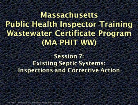 Massachusetts Public Health Inspector Training Wastewater Certificate Program (MA PHIT WW) Session 7: Existing Septic Systems: Inspections and Corrective.