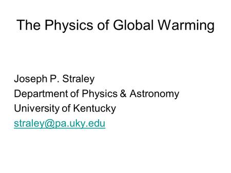 The Physics of Global Warming Joseph P. Straley Department of Physics & Astronomy University of Kentucky